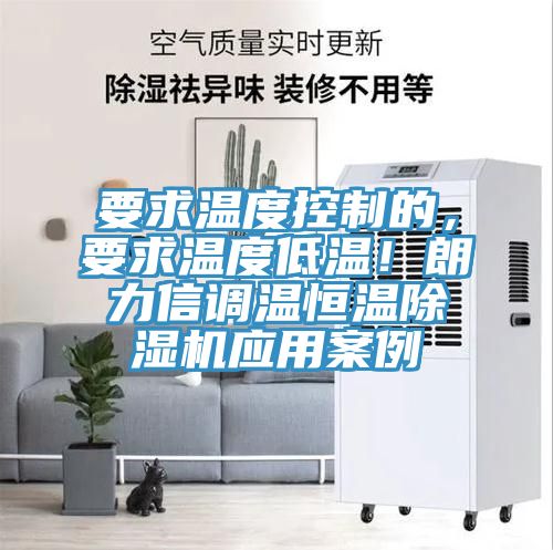 要求溫度控制的，要求溫度低溫！朗力信調溫恒溫除濕機應用案例