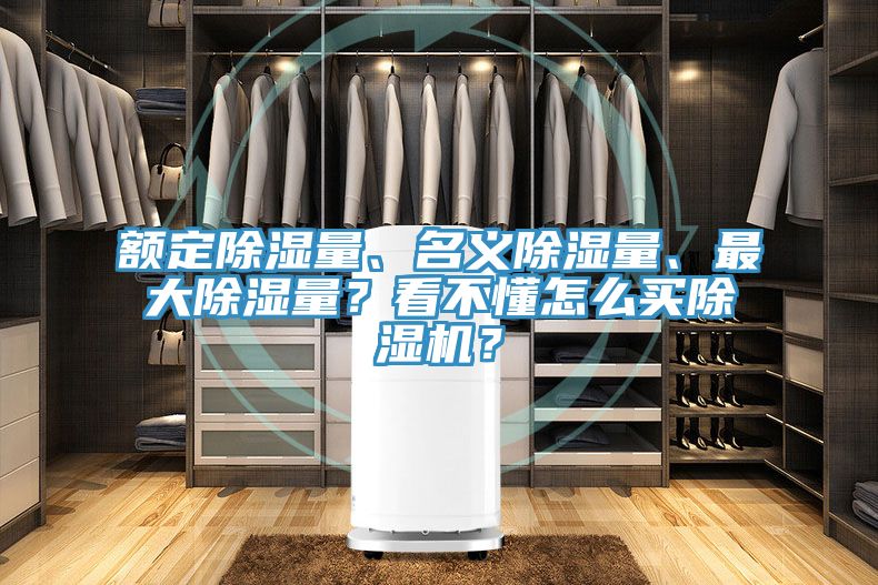 額定除濕量、名義除濕量、最大除濕量？看不懂怎么買除濕機(jī)？