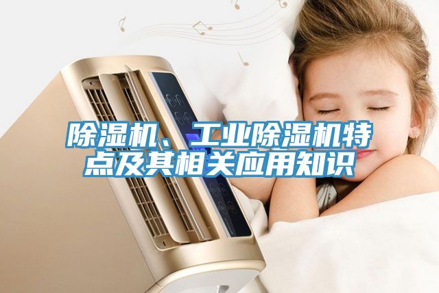 除濕機(jī)、工業(yè)除濕機(jī)特點(diǎn)及其相關(guān)應(yīng)用知識