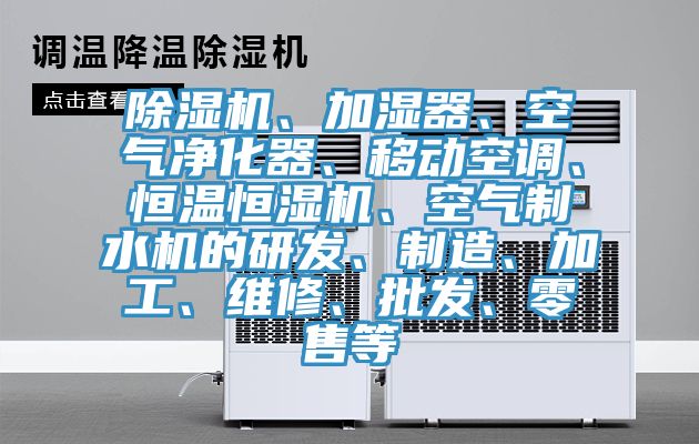 除濕機、加濕器、空氣凈化器、移動空調、恒溫恒濕機、空氣制水機的研發、制造、加工、維修、批發、零售等