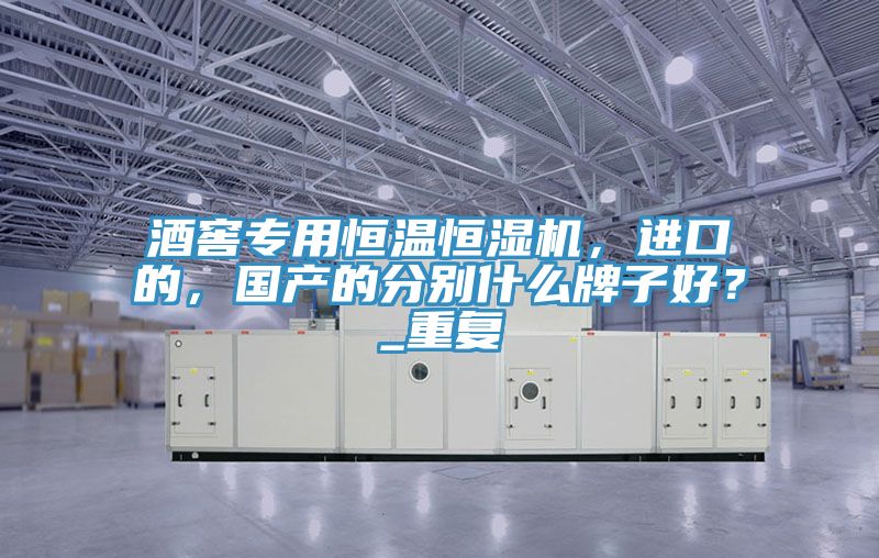 酒窖專用恒溫恒濕機，進(jìn)口的，國產(chǎn)的分別什么牌子好？_重復(fù)